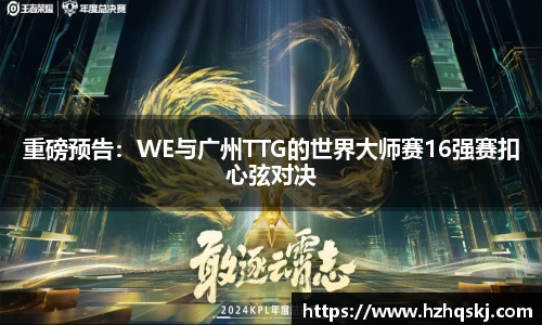 重磅预告：WE与广州TTG的世界大师赛16强赛扣心弦对决